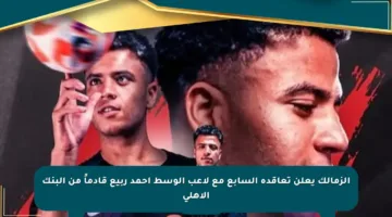 الزمالك يعلن تعاقده السابع مع لاعب الوسط أحمد ربيع قادماً من البنك الأهلي